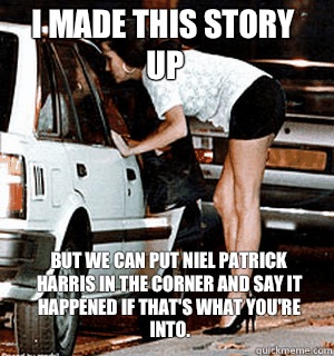 I made this story up but we can put Niel Patrick Harris in the corner and say it happened if that's what you're into.  Karma Whore