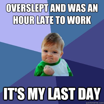Overslept and was an hour late to work it's my last day  Success Kid