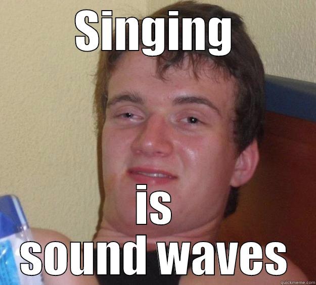 SINGING IS SOUND WAVES 10 Guy