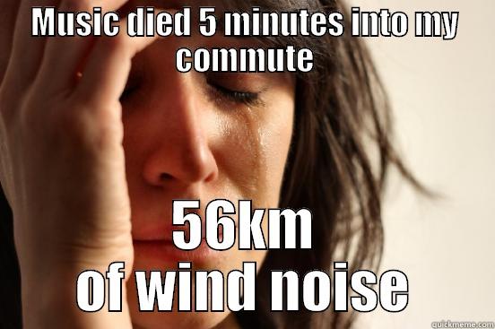 MUSIC DIED 5 MINUTES INTO MY COMMUTE 56KM OF WIND NOISE First World Problems