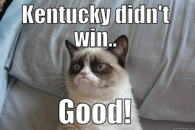 KENTUCKY DIDN'T WIN.. GOOD! Grumpy Cat
