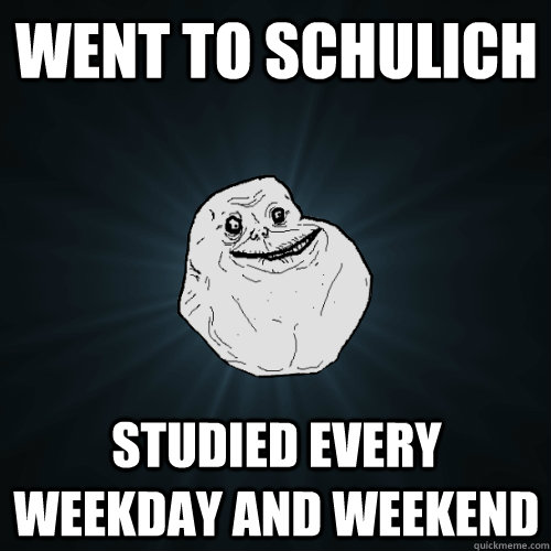 Went to Schulich Studied every weekday and weekend  Forever Alone