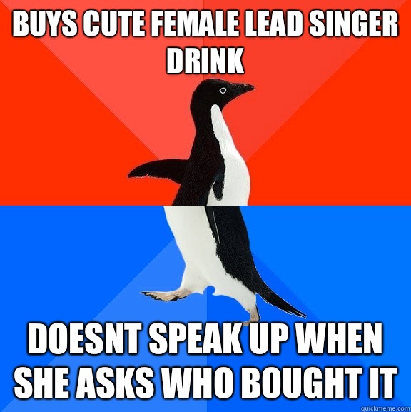 Buys cute female lead singer drink Doesnt speak up when she asks who bought it  Socially Awesome Awkward Penguin