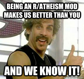 Being an r/atheism mod makes us better than you and we know it! - Being an r/atheism mod makes us better than you and we know it!  Globo gym