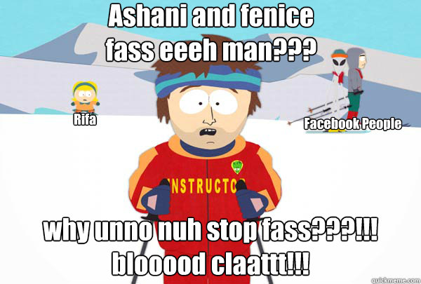 Ashani and fenice
fass eeeh man??? why unno nuh stop fass???!!!
blooood claattt!!! Rifa Facebook People  Super Cool Ski Instructor