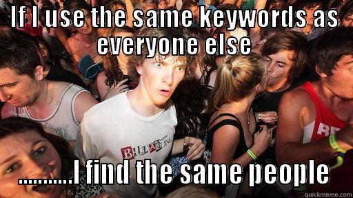 IF I USE THE SAME KEYWORDS AS EVERYONE ELSE ...........I FIND THE SAME PEOPLE Sudden Clarity Clarence