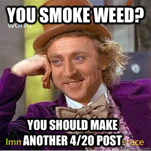 You smoke weed? you should make another 4/20 post  