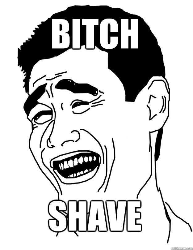 bitch shave  Bitch please!