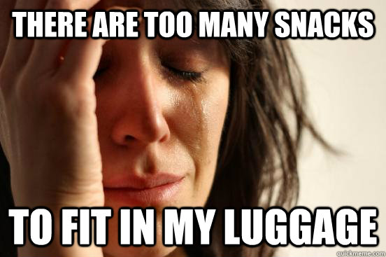 there are too many snacks to fit in my luggage  First World Problems