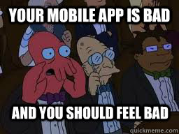 Your mobile app is bad and you should feel bad - Your mobile app is bad and you should feel bad  Zoidberg