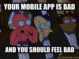 Your mobile app is bad and you should feel bad  Zoidberg