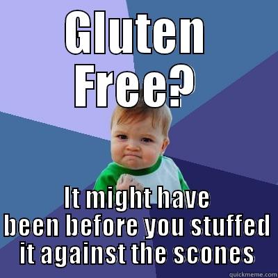GLUTEN FREE? IT MIGHT HAVE BEEN BEFORE YOU STUFFED IT AGAINST THE SCONES Success Kid