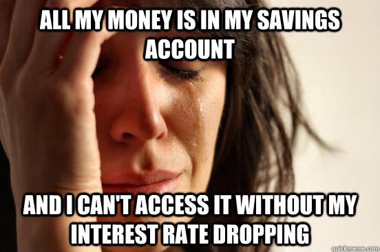 all my money is in my savings account and i can't access it without my interest rate dropping  First World Problems