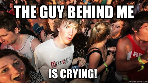 The guy behind me Is crying!  Sudden Clarity Clarence