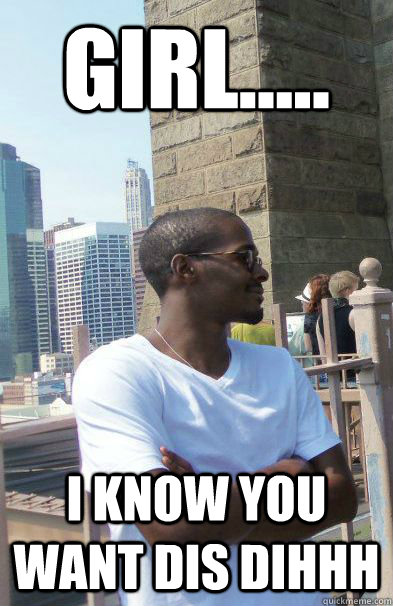 Girl..... I know you want dis dihhh - Girl..... I know you want dis dihhh  dave22