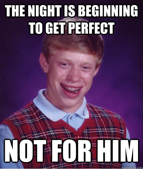 The night is beginning to get perfect not for him  Bad Luck Brian