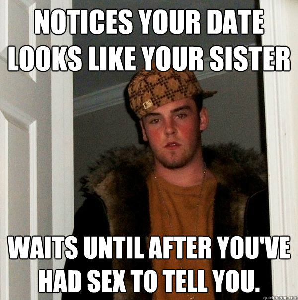 Notices Your Date Looks Like Your Sister Waits until after You've Had Sex To Tell You.  Scumbag Steve