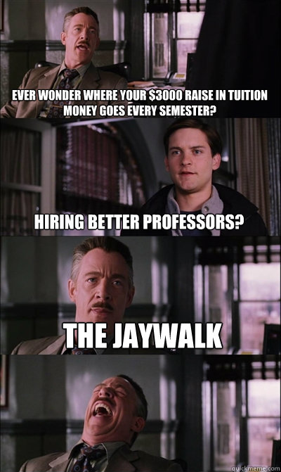 Ever wonder where your $3000 raise in tuition money goes every semester? Hiring better professors?  The Jaywalk  - Ever wonder where your $3000 raise in tuition money goes every semester? Hiring better professors?  The Jaywalk   JJ Jameson