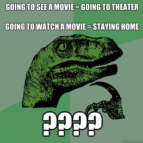going to see a movie = going to theater 

going to watch a movie = staying home ???? - going to see a movie = going to theater 

going to watch a movie = staying home ????  Philosoraptor