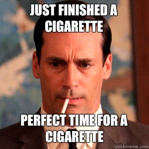 just finished a cigarette perfect time for a cigarette  Madmen Logic