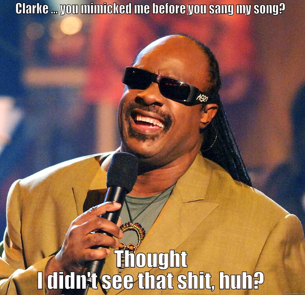 stevie  mocked - CLARKE ... YOU MIMICKED ME BEFORE YOU SANG MY SONG?  THOUGHT I DIDN'T SEE THAT SHIT, HUH? Misc