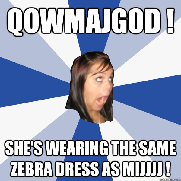 QOWMAJGOD ! SHE'S WEARING THE SAME ZEBRA DRESS AS MIJJJJ !  Annoying Facebook Girl