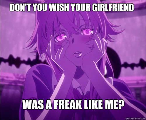 Don't you wish your Girlfriend Was a freak like me?   Yuno Gasai Face