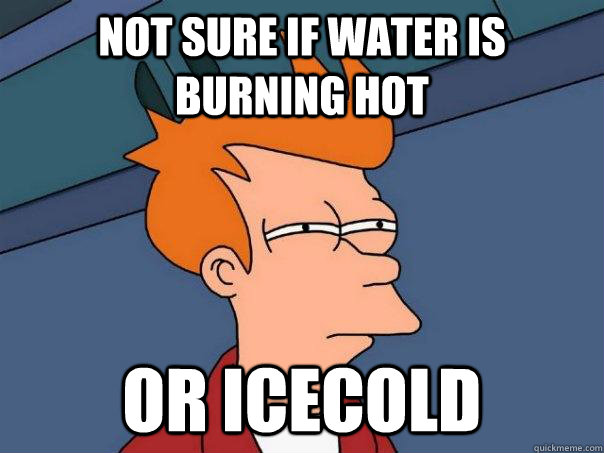 Not sure if water is burning hot OR icecold  Futurama Fry