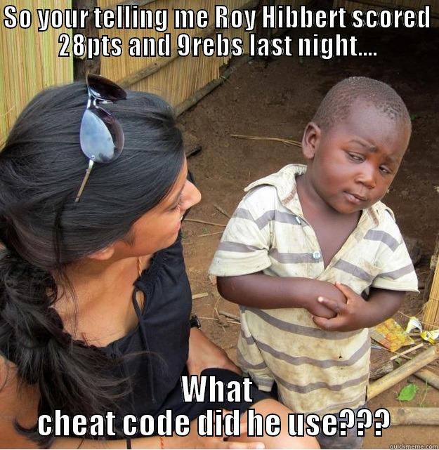 SO YOUR TELLING ME ROY HIBBERT SCORED 28PTS AND 9REBS LAST NIGHT.... WHAT CHEAT CODE DID HE USE???  Skeptical Third World Kid