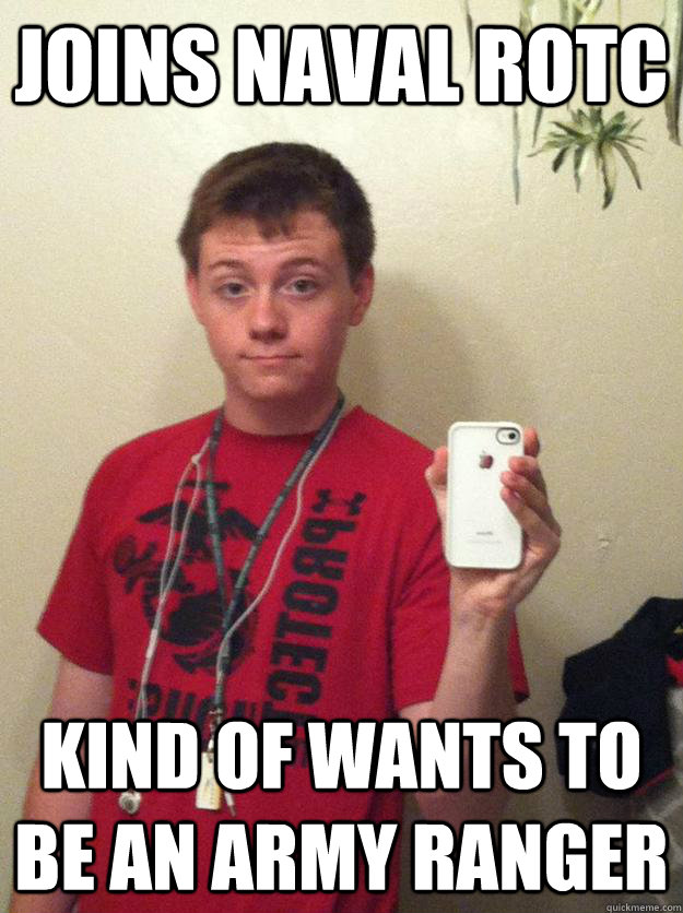 Joins Naval rotc Kind of wants to be an army ranger - Joins Naval rotc Kind of wants to be an army ranger  Dramatic Post Dorman