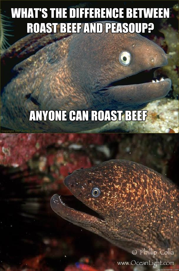 What's the difference between roast beef and peasoup? Anyone can roast beef - What's the difference between roast beef and peasoup? Anyone can roast beef  Bad joke eels makes a friend