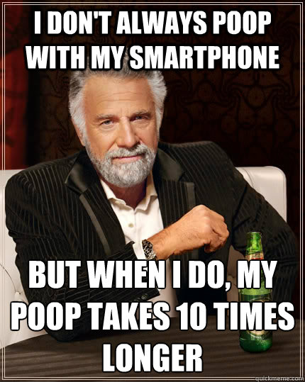 I don't always poop with my smartphone but when I do, my poop takes 10 times longer  The Most Interesting Man In The World