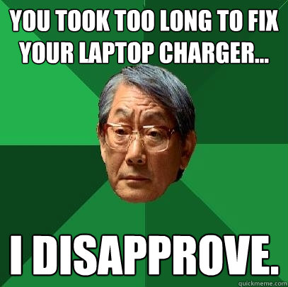 You took too long to fix your laptop charger... I Disapprove.  High Expectations Asian Father