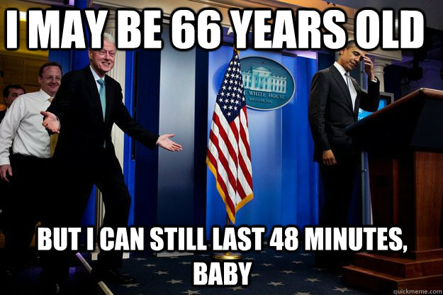 I may be 66 years old But I can still last 48 minutes, baby - I may be 66 years old But I can still last 48 minutes, baby  Inappropriate Timing Bill Clinton