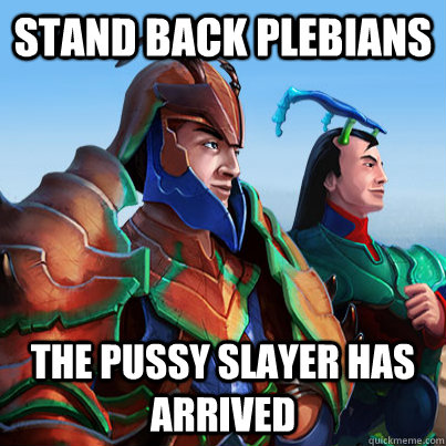 Stand back plebians the pussy slayer has arrived - Stand back plebians the pussy slayer has arrived  Misc