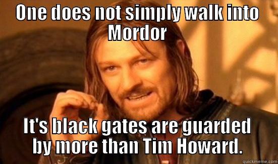 ONE DOES NOT SIMPLY WALK INTO MORDOR IT'S BLACK GATES ARE GUARDED BY MORE THAN TIM HOWARD. Boromir