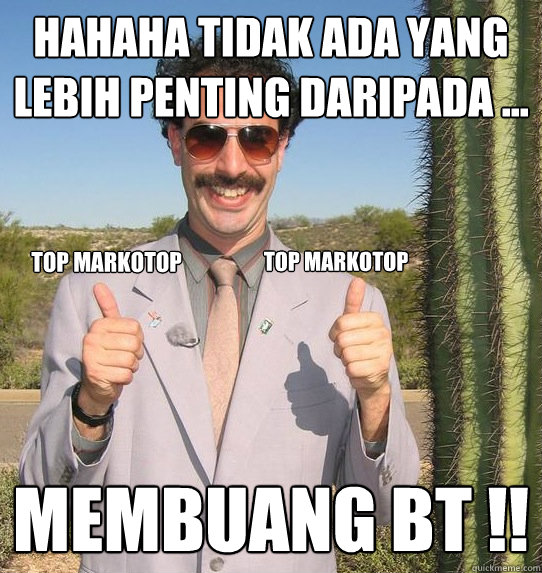 Hahaha tidak ada yang lebih penting daripada ... membuang BT !! top markotop top markotop  Upvoting Kazakh