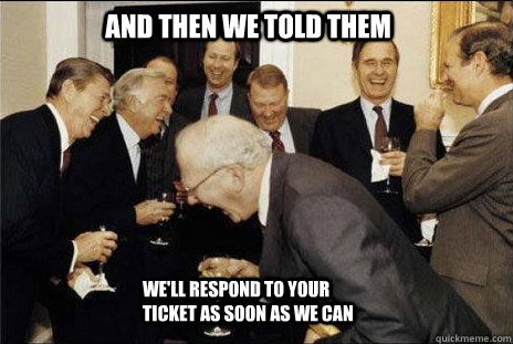 and then we told them We'll respond to your ticket as soon as we can  laughing politicians