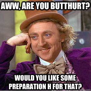 Aww, are you butthurt? Would you like some Preparation H for that? - Aww, are you butthurt? Would you like some Preparation H for that?  Condescending Wonka