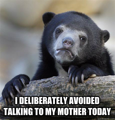  I deliberately avoided talking to my mother today  Confession Bear