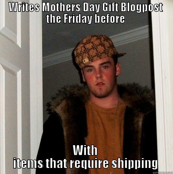 WRITES MOTHERS DAY GIFT BLOGPOST THE FRIDAY BEFORE WITH ITEMS THAT REQUIRE SHIPPING Scumbag Steve