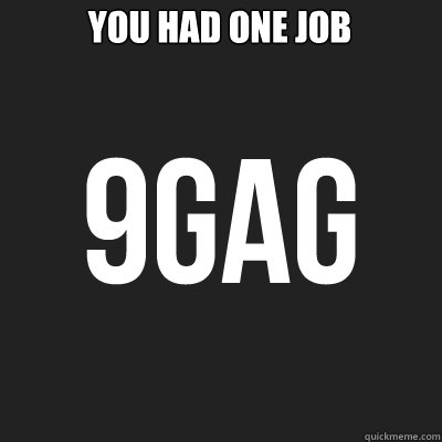 YOU HAD ONE JOB  9gag