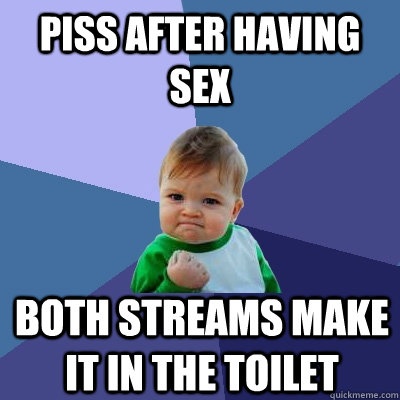 Piss after having sex Both streams make it in the toilet  Success Kid