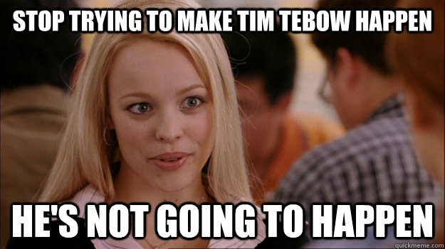 STOP TRYING TO MAKE TIM TEBOW HAPPEN HE's NOT GOING TO HAPPEN - STOP TRYING TO MAKE TIM TEBOW HAPPEN HE's NOT GOING TO HAPPEN  Stop trying to make happen Rachel McAdams