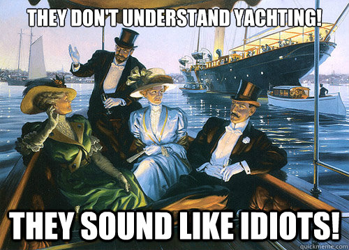 They don't understand yachting! they sound like idiots! - They don't understand yachting! they sound like idiots!  rich people