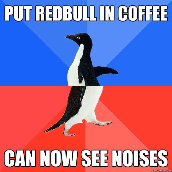 put redbull in coffee can now see noises  Socially Awkward Awesome Penguin