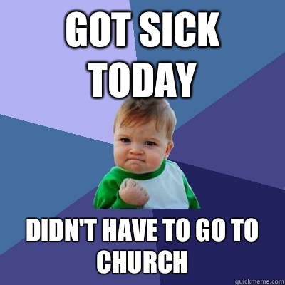 Got sick today Didn't have to go to church  - Got sick today Didn't have to go to church   Misc