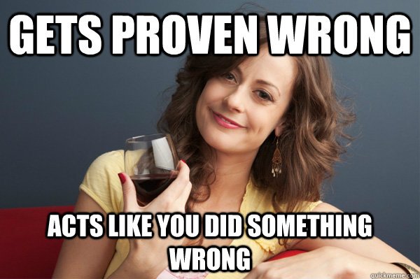 Gets proven wrong acts like you did something wrong - Gets proven wrong acts like you did something wrong  Forever Resentful Mother