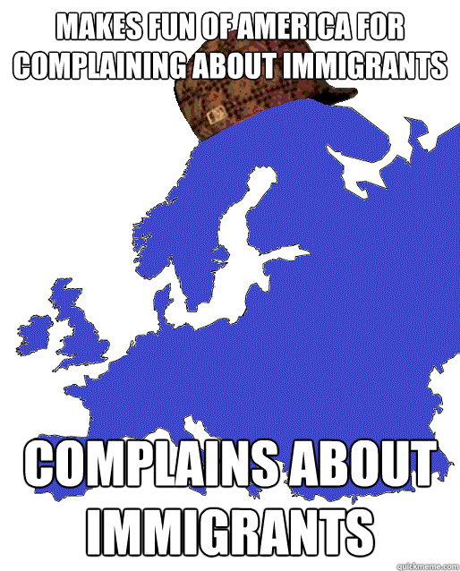 Makes fun of America for complaining about immigrants complains about immigrants  Scumbag Europe