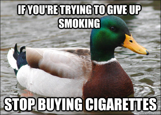 If you're trying to give up smoking stop buying cigarettes  Actual Advice Mallard